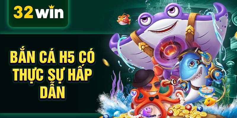 Bắn cá h5 có thực sự hấp dẫn Bắn cá h5 có thực sự hấp dẫn