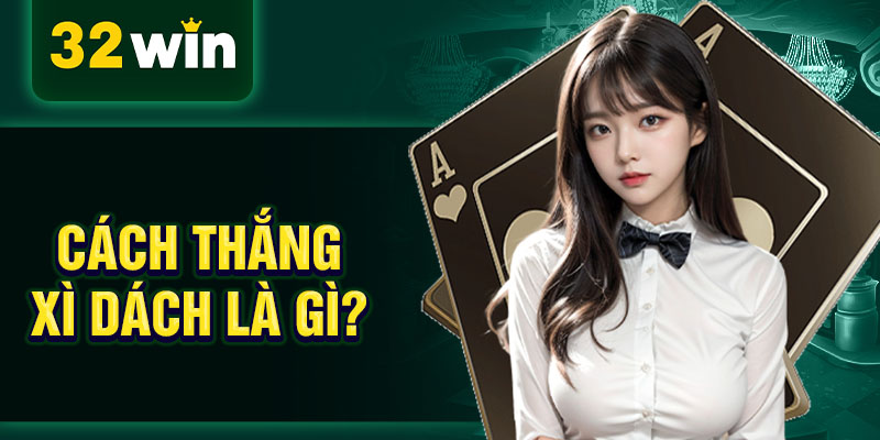Cách thắng xì dách là gì? Cách thắng xì dách là gì?