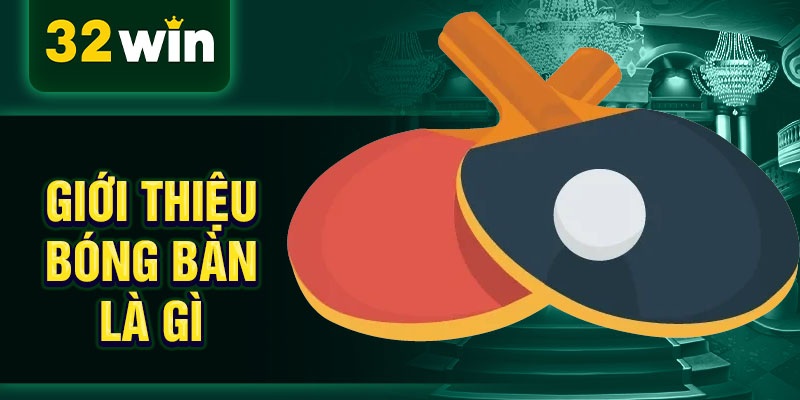 Giới thiệu bóng bàn là gì Giới thiệu bóng bàn là gì