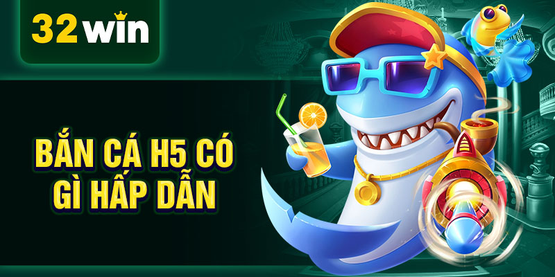 Bắn cá h5 có gì hấp dẫn Bắn cá h5 có gì hấp dẫn